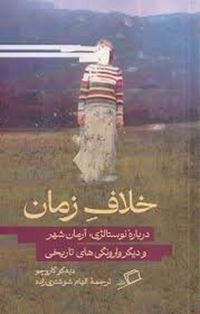 خلاف زمان: درباره نوستالژی آرمان شهر و دیگر وارونگی های تاریخی
